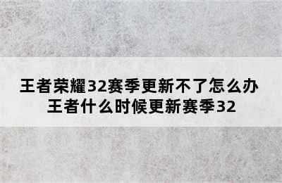 王者荣耀32赛季更新不了怎么办 王者什么时候更新赛季32